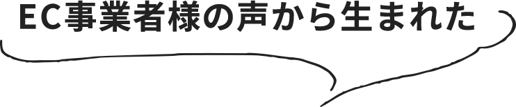 EC事業者様の声から生まれた